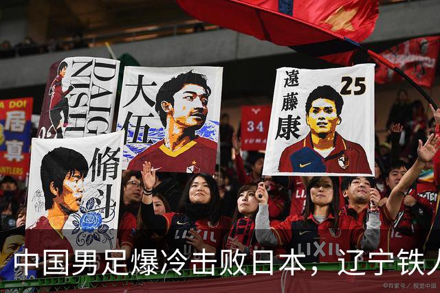 中国男足爆冷击败日本，辽宁铁人遭重创徐正源反思战术