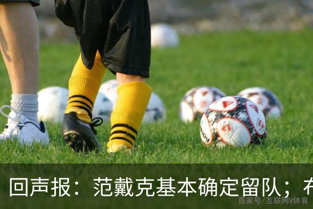 回声报：范戴克基本确定留队；布阿迪转会费大约需要1亿英镑