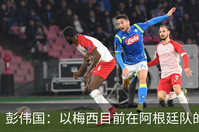 彭伟国：以梅西目前在阿根廷队的地位，很有可能再踢一届世界杯