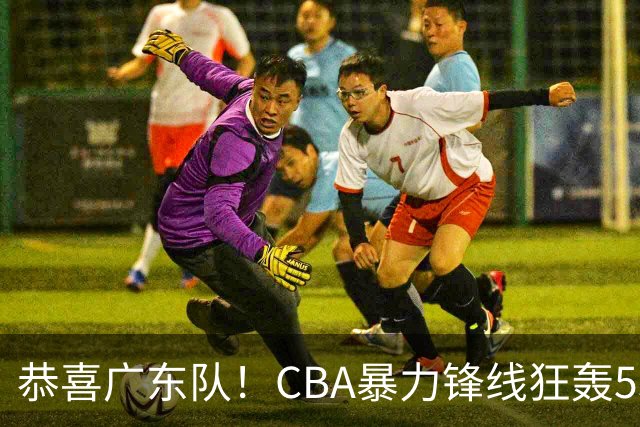 恭喜广东队！CBA暴力锋线狂轰53分，或被朱芳雨重金挖走？
