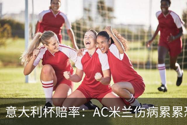 意大利杯赔率：AC米兰伤病累累恐难敌国米