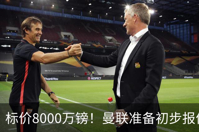 标价8000万镑！曼联准备初步报价M费 西汉姆不会降价出售
