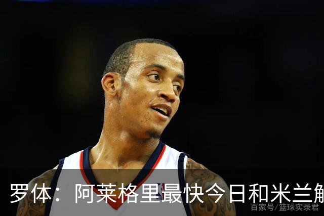罗体：阿莱格里最快今日和米兰解约，随后与那不勒斯签约3年