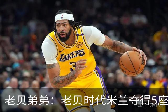 老贝弟弟：老贝时代米兰夺得5座欧冠，国米和尤文只能在梦里奢望