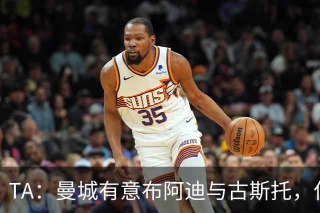 TA：曼城有意布阿迪与古斯托，但切尔西为后者标价过高 难以负担